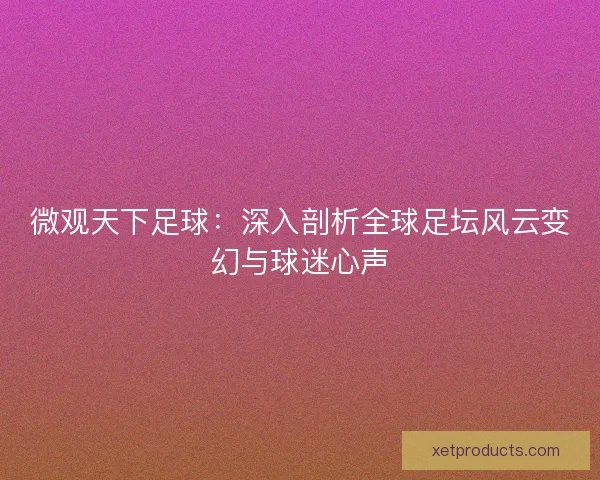 微观天下足球：深入剖析全球足坛风云变幻与球迷心声