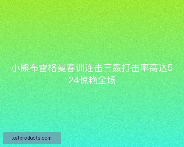 小熊布雷格曼春训连击三轰打击率高达524惊艳全场