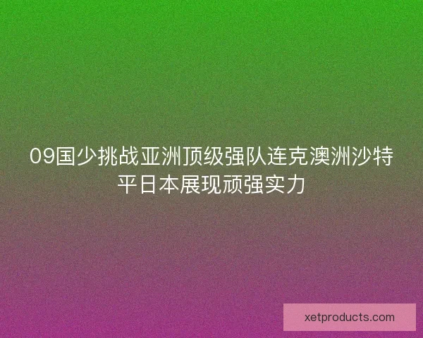 09国少挑战亚洲顶级强队连克澳洲沙特平日本展现顽强实力
